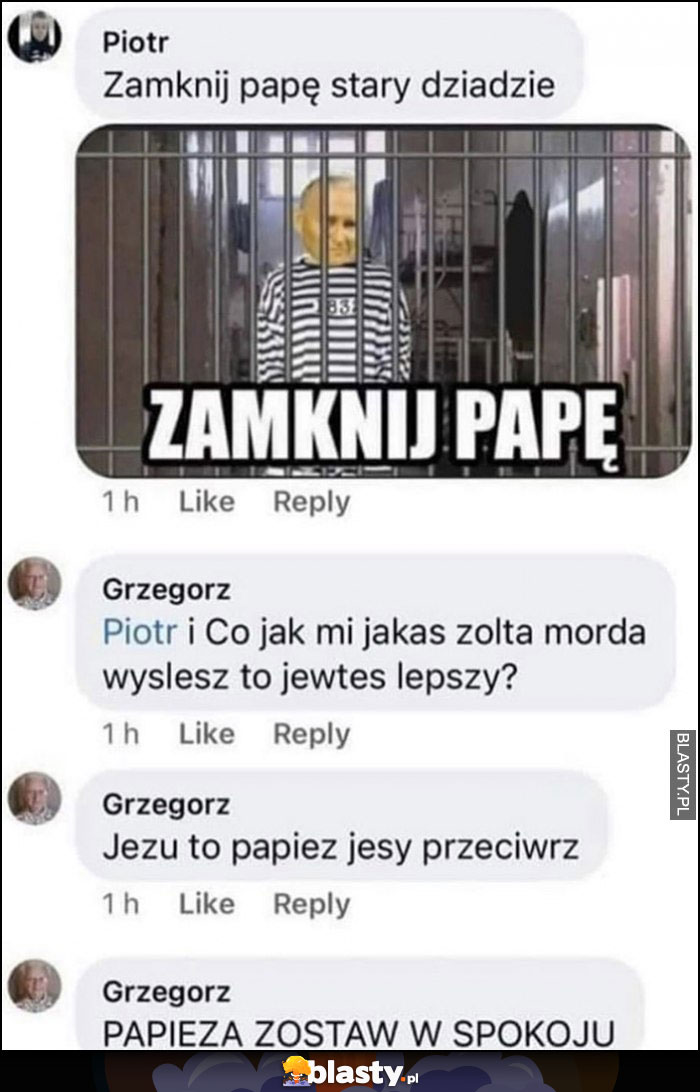 Zamknij papę stary dziadzie, przecież to papież, papieża zostaw w spokoju