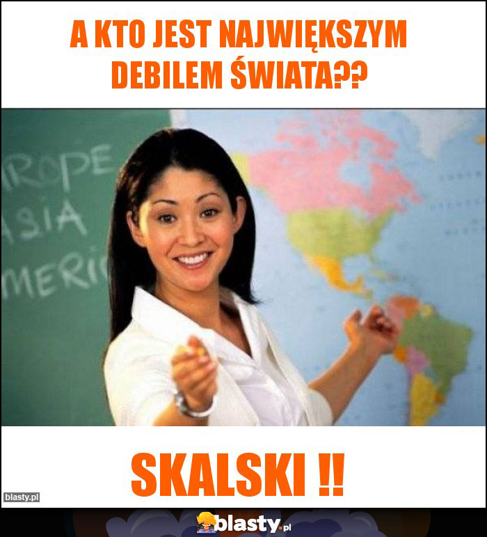 A kto jest największym debilem świata?? A kto jest największym debilem świata??