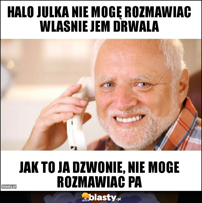 Halo Julka nie mogę rozmawiac wlasnie jem drwala Halo Julka nie mogę rozmawiac wlasnie jem drwala