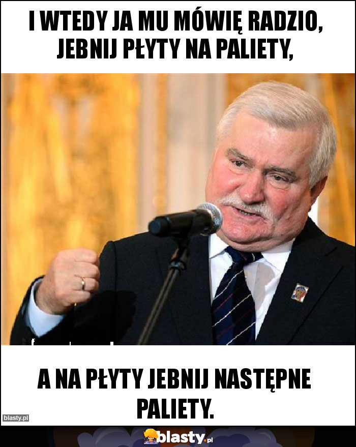 I wtedy ja mu mówię Radzio, jebnij płyty na paliety, I wtedy ja mu mówię Radzio, jebnij płyty na paliety,