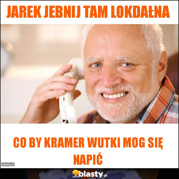 Jarek jebnij tam lokdałna Jarek jebnij tam lokdałna