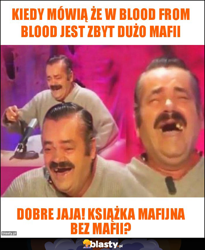 Kiedy mówią że w blood from blood jest zbyt dużo mafii Kiedy mówią że w blood from blood jest zbyt dużo mafii