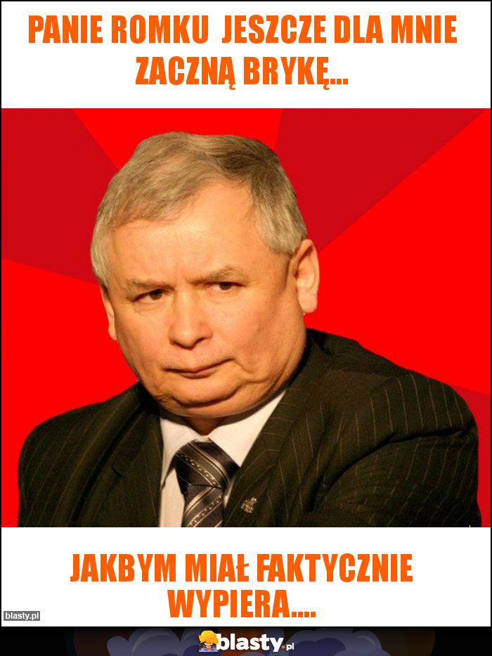 Panie Romku jeszcze dla mnie zaczną brykę... Panie Romku jeszcze dla mnie zaczną brykę...