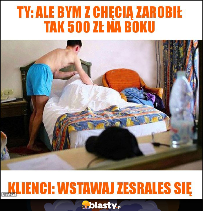 Ty: Ale bym z chęcią zarobił tak 500 zł na boku Ty: Ale bym z chęcią zarobił tak 500 zł na boku