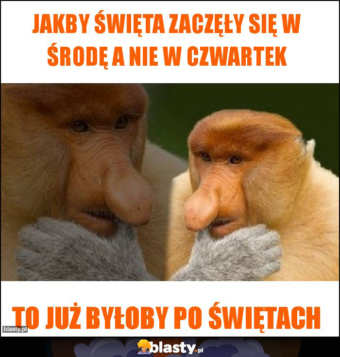 JAKBY ŚWIĘTA ZACZĘŁY SIĘ W ŚRODĘ A NIE W CZWARTEK JAKBY ŚWIĘTA ZACZĘŁY SIĘ W ŚRODĘ A NIE W CZWARTEK