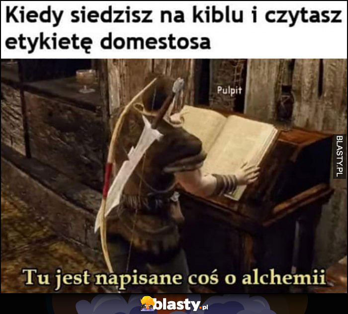 Kiedy siedzisz na kiblu i czytasz etykietę Domestosa, tu jest napisane coś o alchemii