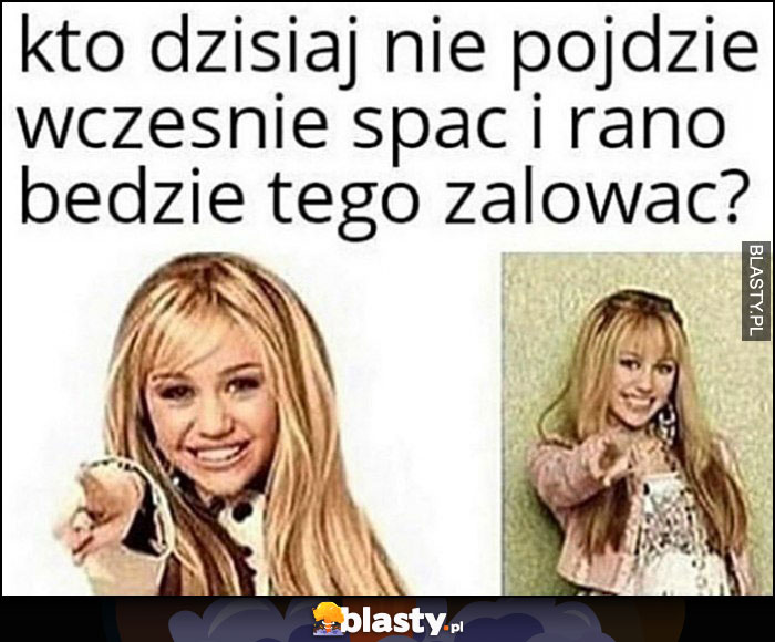 Kto dzisiaj nie pójdzie wcześnie spać i rano będzie tego żałować? Ty Hanna Montana