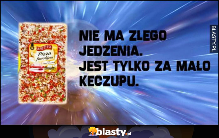 Nie ma złego jedzenia, jest tylko za mało keczupu