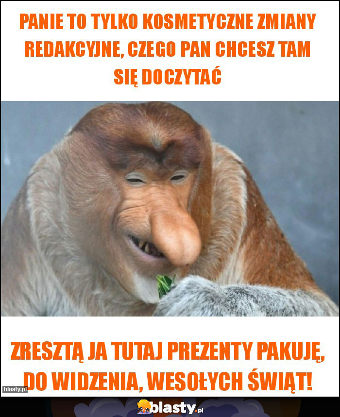 Panie to tylko kosmetyczne zmiany redakcyjne, czego Pan chcesz tam się doczytać Panie to tylko kosmetyczne zmiany redakcyjne, czego Pan chcesz tam się doczytać