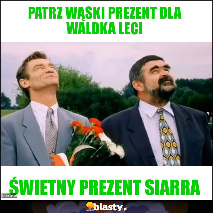 Patrz wąski prezent dla Waldka leci Patrz wąski prezent dla Waldka leci