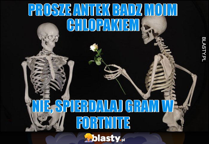 PROSZE ANTEK BADZ MOIM CHLOPAKIEM PROSZE ANTEK BADZ MOIM CHLOPAKIEM