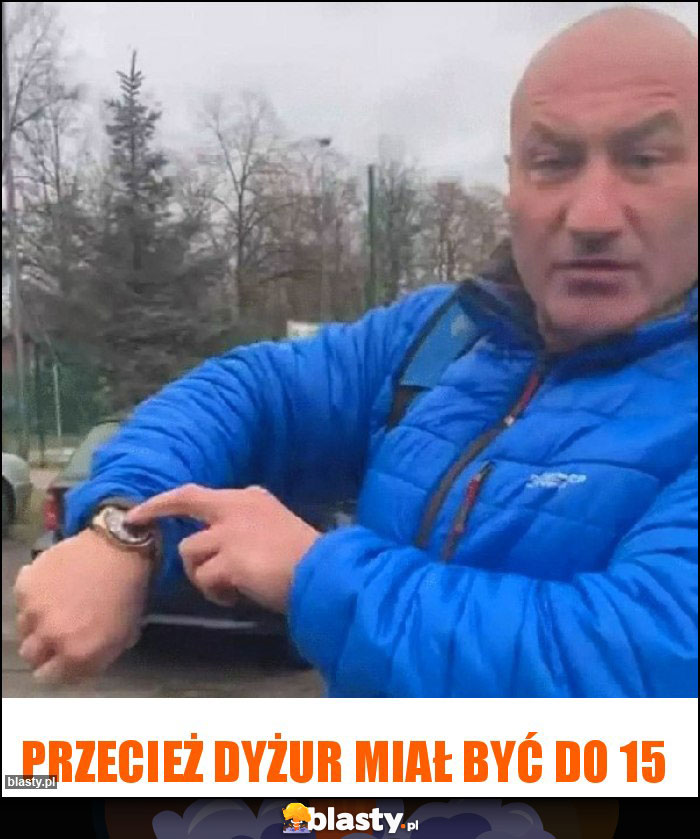 przecież dyżur miał być do 15 przecież dyżur miał być do 15