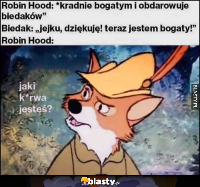 Robin Hood: kradnie bogatym i daje biednym, biedak: teraz jestem bogaty, Robin Hood: jaki jesteś?