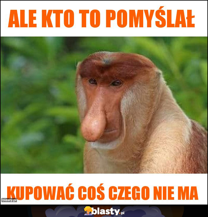 ALE KTO TO POMYŚLAŁ ALE KTO TO POMYŚLAŁ