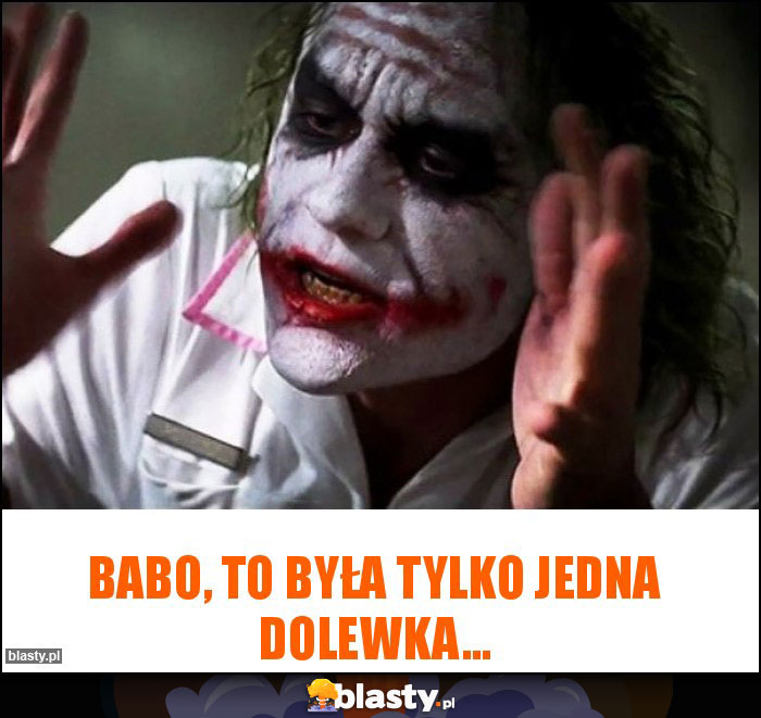 Babo, to była tylko jedna dolewka... Babo, to była tylko jedna dolewka...