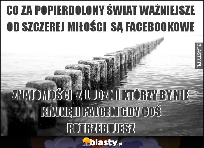 CO ZA POPIERDOLONY ŚWIAT WAŻNIEJSZE OD SZCZEREJ MIŁOŚCI SĄ FACEBOOKOWE CO ZA POPIERDOLONY ŚWIAT WAŻNIEJSZE OD SZCZEREJ MIŁOŚCI SĄ FACEBOOKOWE