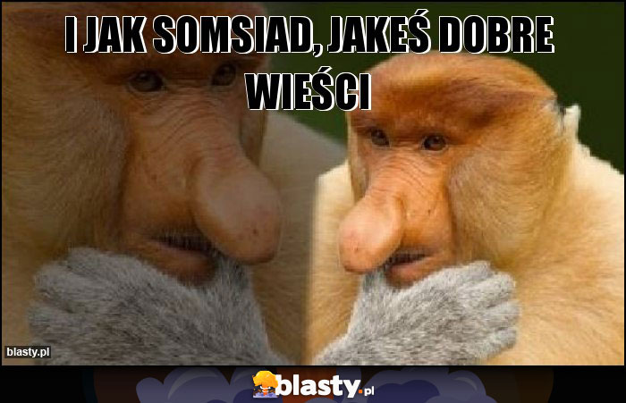I jak somsiad, jakeś dobre wieści I jak somsiad, jakeś dobre wieści