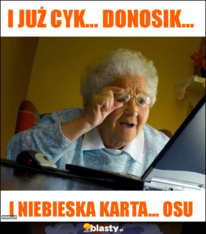 I już cyk... donosik... I już cyk... donosik...
