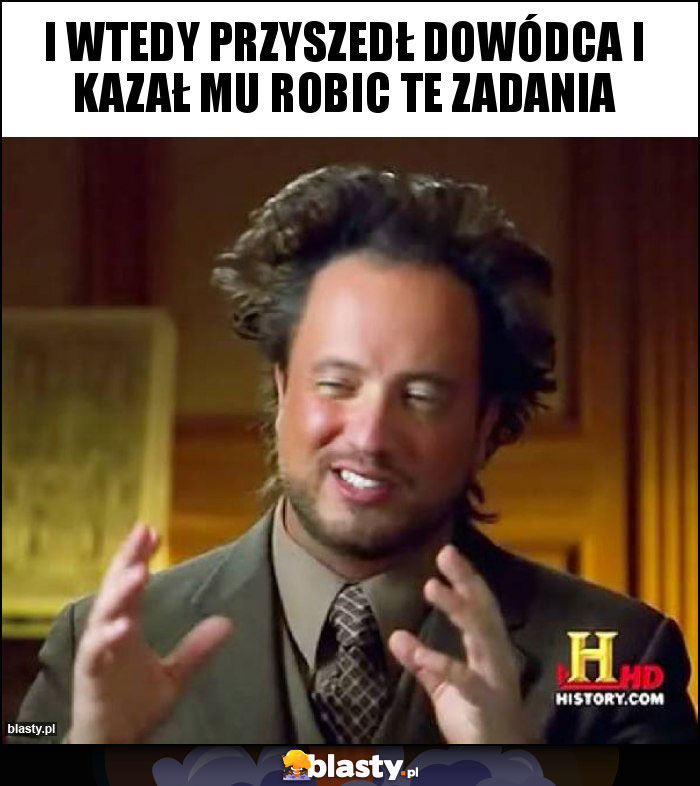 i wtedy przyszedł dowódca i kazał mu robic te zadania i wtedy przyszedł dowódca i kazał mu robic te zadania
