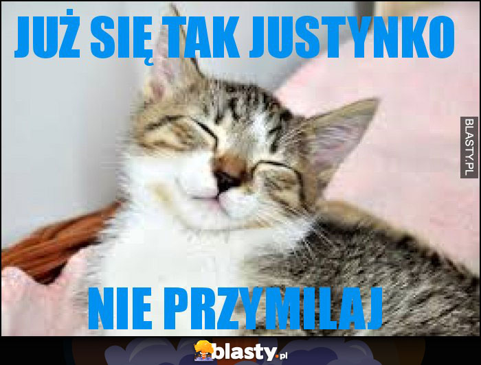 Już się tak Justynko Już się tak Justynko