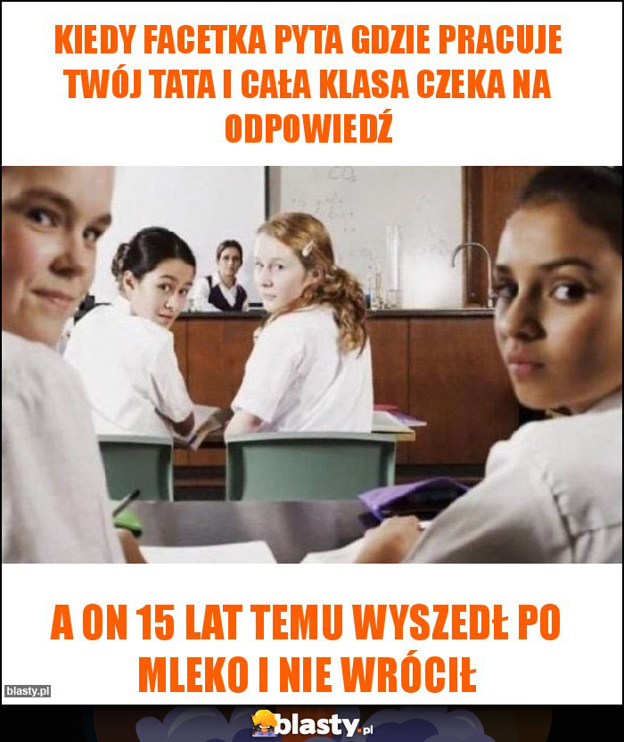 Kiedy facetka pyta gdzie pracuje twój tata i cała klasa czeka na odpowiedź Kiedy facetka pyta gdzie pracuje twój tata i cała klasa czeka na odpowiedź