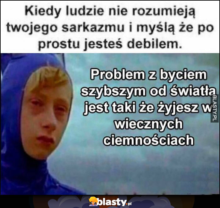 Kiedy ludzie nie rozumieją Twojego sarkazmu i myślą, że po prostu jesteś debilem: problem z byciem szybszym od światła, jest taki, że żyjesz w wiecznych ciemnościach