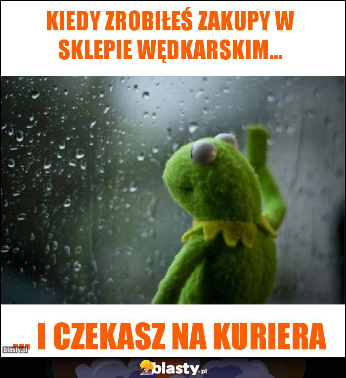 Kiedy zrobiłeś zakupy w sklepie wędkarskim... Kiedy zrobiłeś zakupy w sklepie wędkarskim...