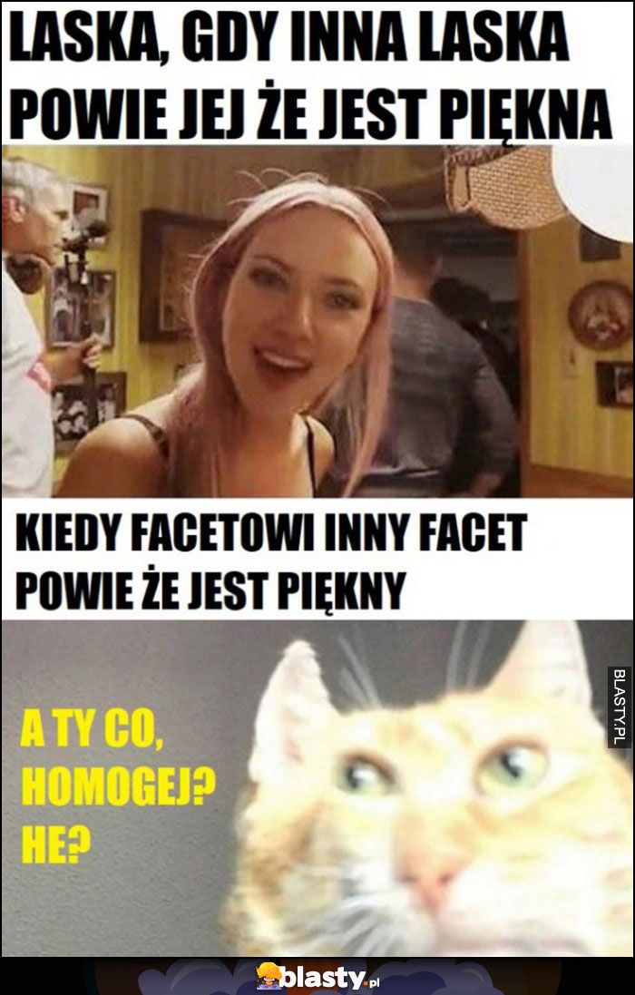 Laska gdy inna laska powie jej, że jest piękna vs kiedy facetowi inny facet powie, a ty co homogej?