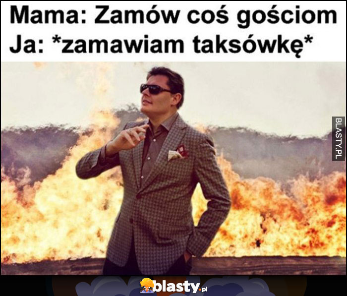 Mama: zamów coś gościom, ja: zamawiam taksówkę