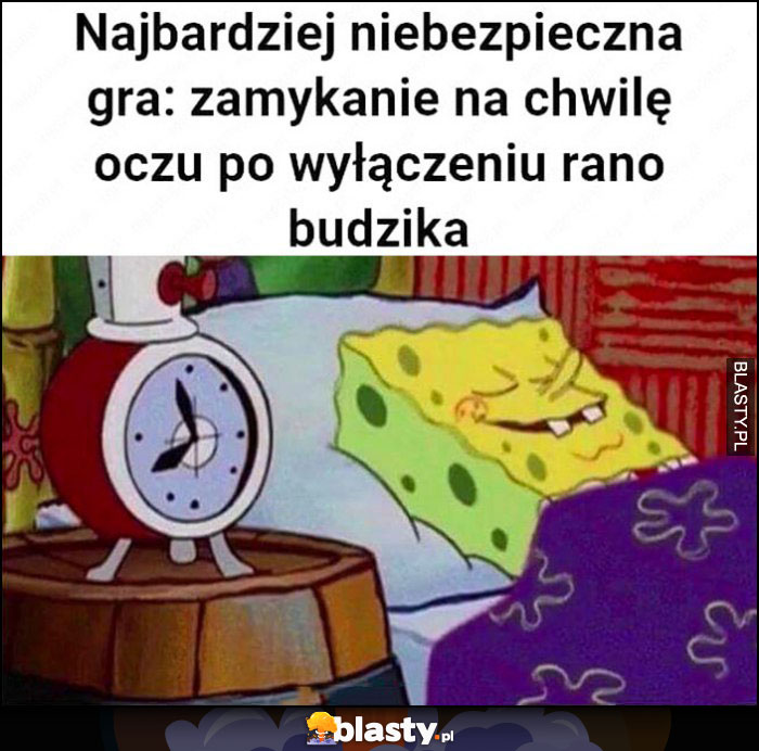 Najbardziej niebezpieczna gra: zamykanie na chwilę oczu po wyłączeniu rano budzika spongebob