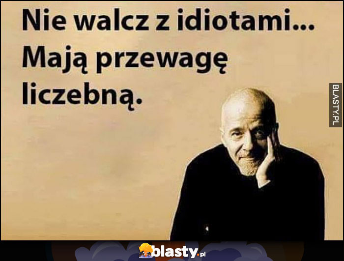 Nie walcz z idiotami, mają przewagę liczebną