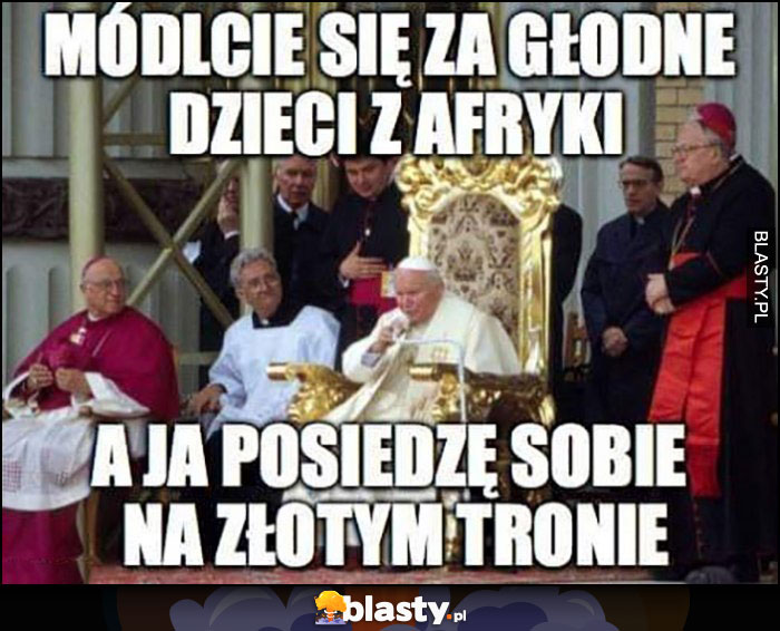 Papież módlcie się za głodne dzieci z Afryki a ja posiedzę sobie na złotym tronie