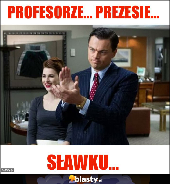 Profesorze... prezesie... Profesorze... prezesie...