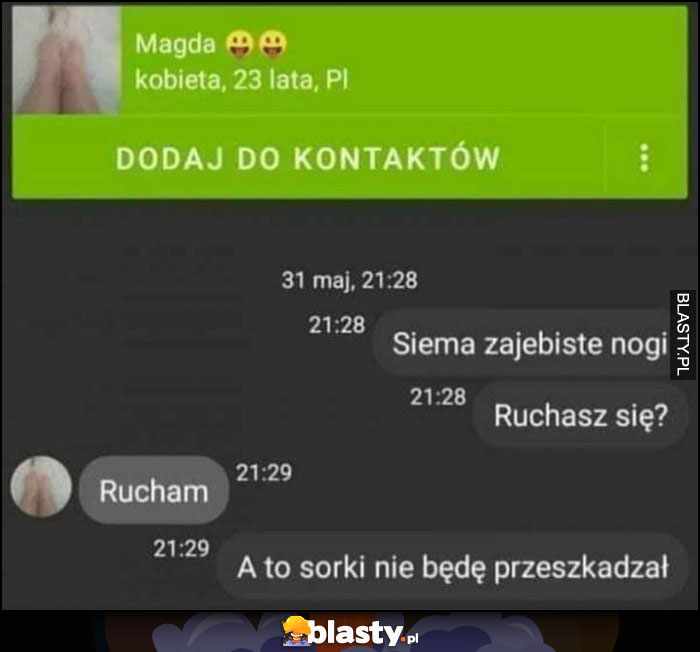 Siema super nogi ruchasz się? Rucham, a to sorki nie będę przeszkadzał