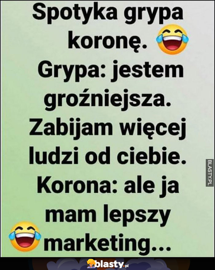 Spotyka grypa koronę, grypa: jestem groźniejsza, zabijam więcej ludzi. Korona wirus: ale ja mam lepszy marketing