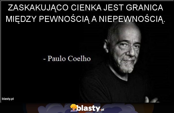Zaskakująco cienka jest granica między pewnością a niepewnością. Zaskakująco cienka jest granica między pewnością a niepewnością.