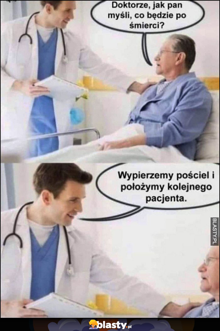 Doktorze jak pan myśli co będzie po śmierci? Wypierzemy pościel i położymy kolejnego pacjenta