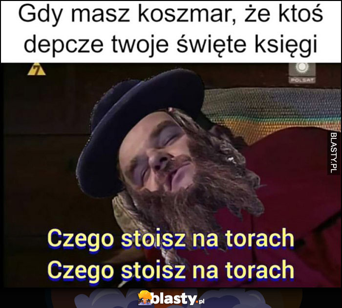 Gdy masz koszmar, że ktoś depcze twoje święte księgi: czego stoisz na torach, Miodowe lata Żyd przeróbka Karol