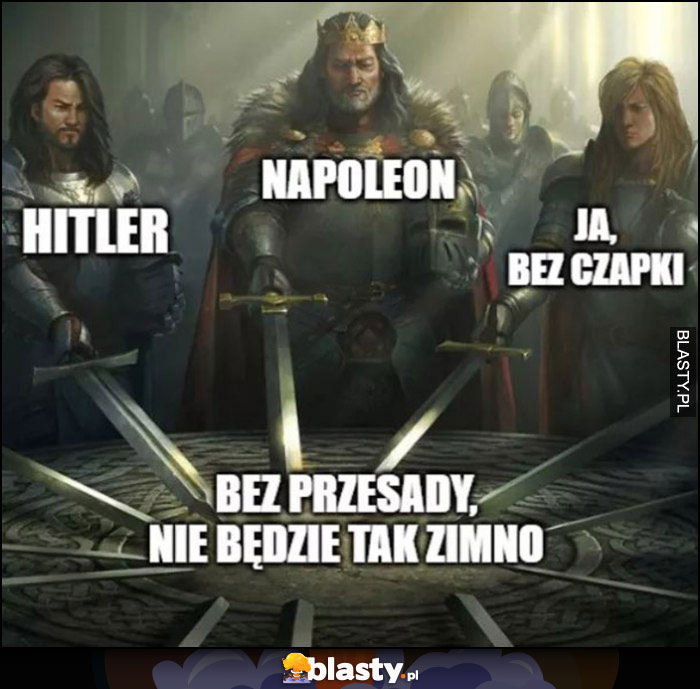 Hitler, Napoleon, ja bez czapki, bez przesady nie będzie tak zimno królowie miecze