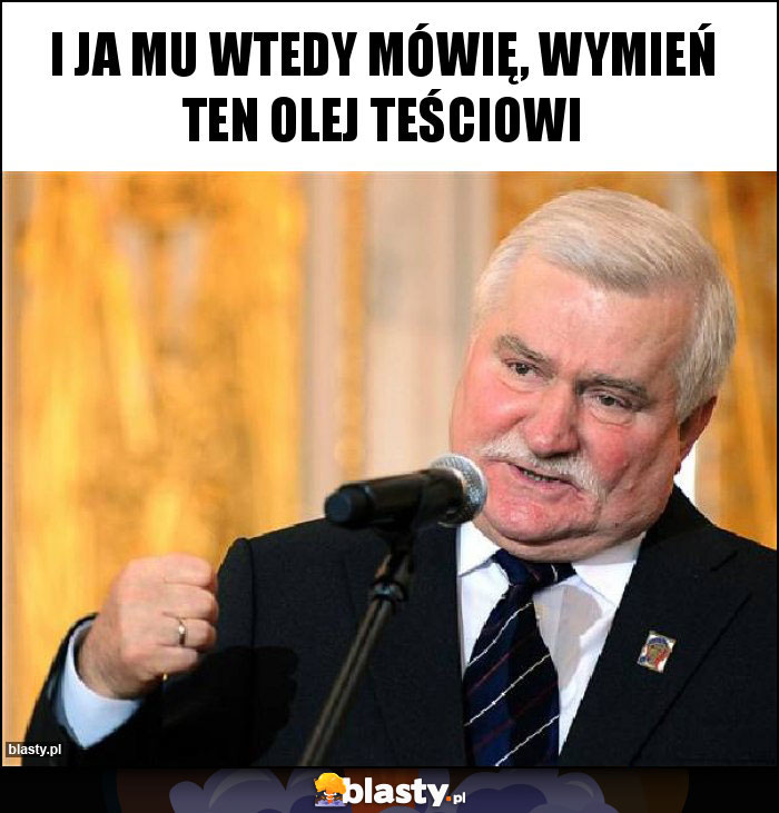 I ja mu wtedy mówię, wymień ten olej teściowi I ja mu wtedy mówię, wymień ten olej teściowi