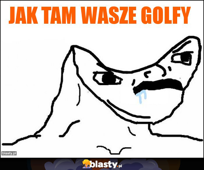 Jak tam wasze golfy Jak tam wasze golfy