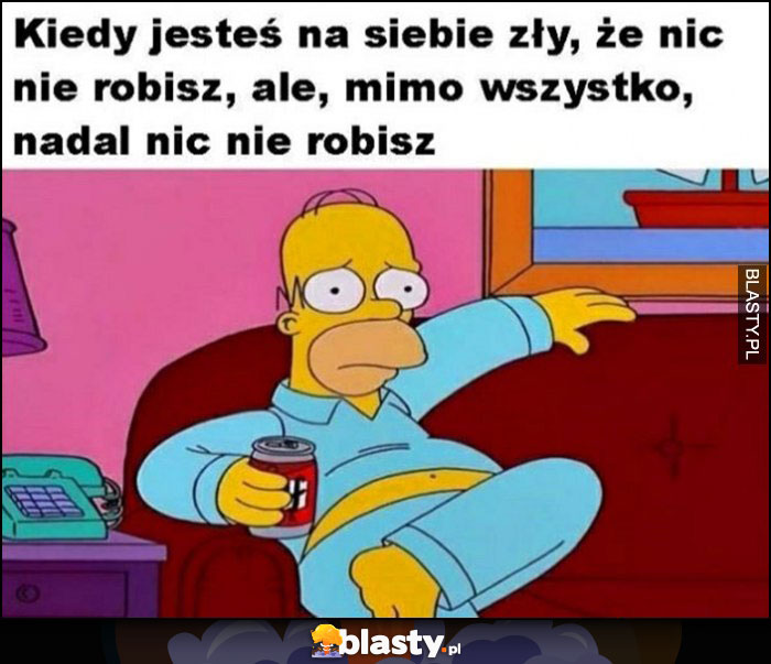 Kiedy jesteś na siebie zły, że nic nie robisz, ale mimo wszystko nadal nic nie robisz Homer Simpson