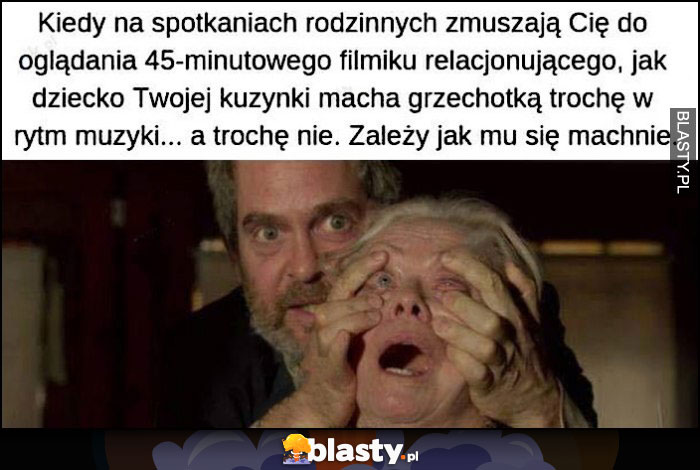 Kiedy na spotkaniach rodzinnych zmuszają cię do oglądania jak dziecko kuzynki macha grzechotką