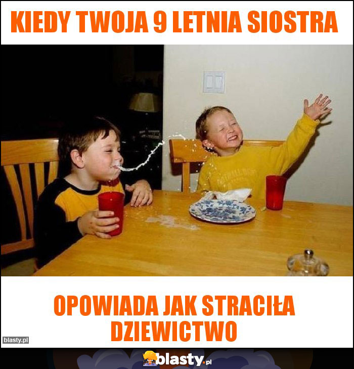 Kiedy Twoja 9 letnia siostra Kiedy Twoja 9 letnia siostra