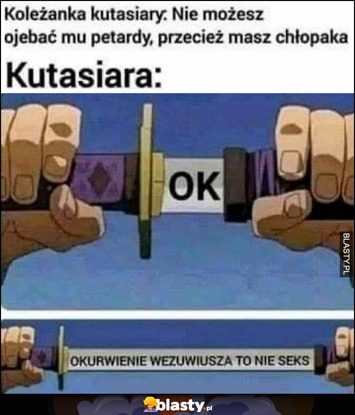 Koleżanka kutasiary: nie możesz opędzlować mu petardy, przecież masz chłopaka. Kutasiara: OK, tak naprawdę opendzlowanie Wezuwiusza to nie seks