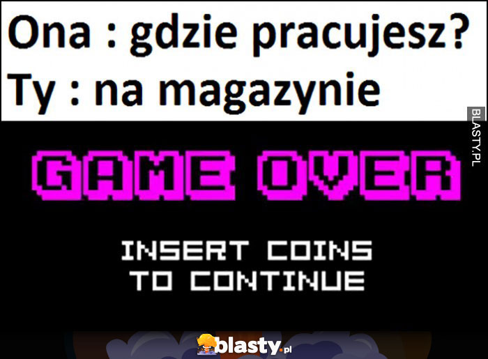 Ona: gdzie pracujesz? Ty: na magazynie, game over