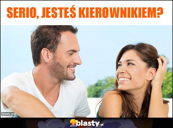 Serio, jesteś kierownikiem? Serio, jesteś kierownikiem?