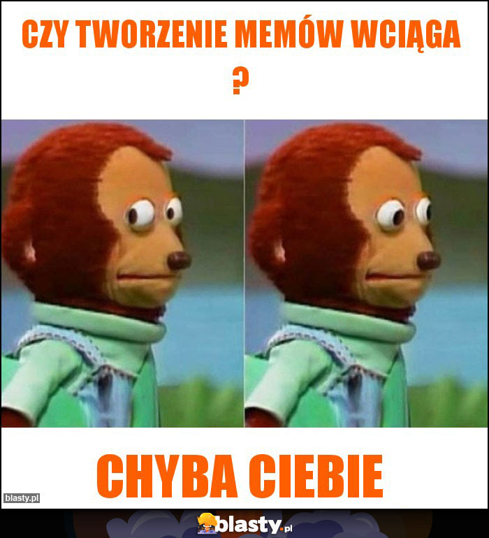 Czy tworzenie memów wciąga ? Czy tworzenie memów wciąga ?