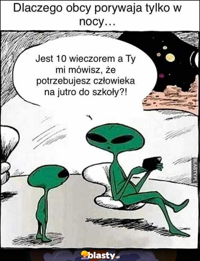 Dlaczego obcy porywają tylko w nocy: jest 10 wieczorem a Ty mi mówisz, że potrzebujesz człowieka na jutro do szkoły?