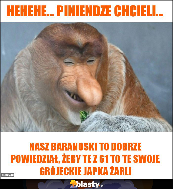 Hehehe... piniendze chcieli... Hehehe... piniendze chcieli...